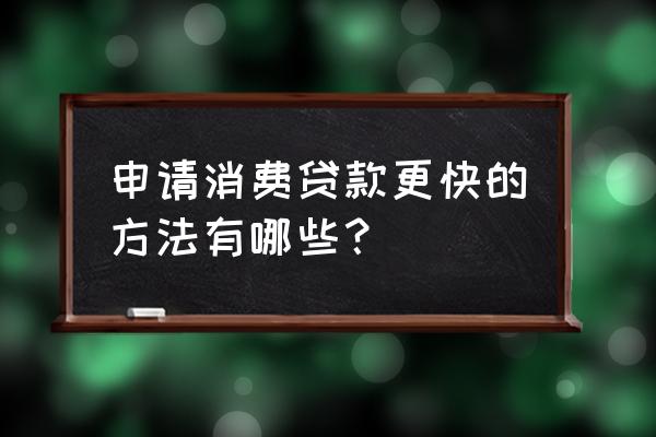 做小贷行业的方法 申请消费贷款更快的方法有哪些？