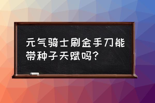 哈迪斯音乐天赋任务 元气骑士刷金手刀能带种子天赋吗？