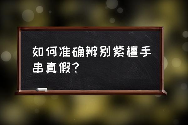 辨别紫檀真假的最简单方法 如何准确辨别紫檀手串真假？