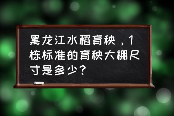 育苗块有几种尺寸 黑龙江水稻育秧，1栋标准的育秧大棚尺寸是多少？