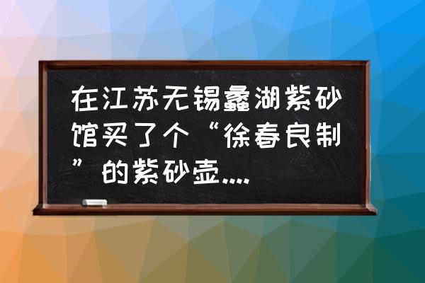 宜兴紫砂壶乱象 在江苏无锡蠡湖紫砂馆买了个“徐春良制”的紫砂壶.盖破了，能买得到吗？