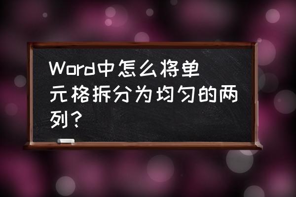 单元格多行内容拆分成多列 Word中怎么将单元格拆分为均匀的两列？