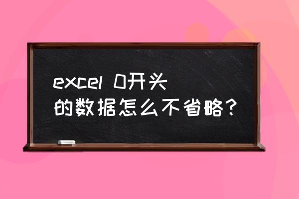 excel怎么把开头0显示出来 excel 0开头的数据怎么不省略？