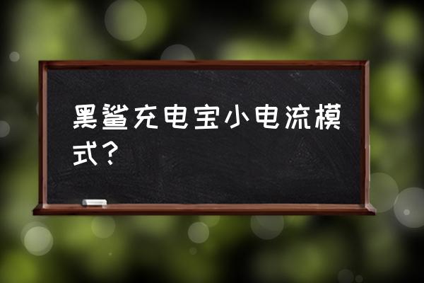 黑鲨怎么解决手机充电会越充越少 黑鲨充电宝小电流模式？