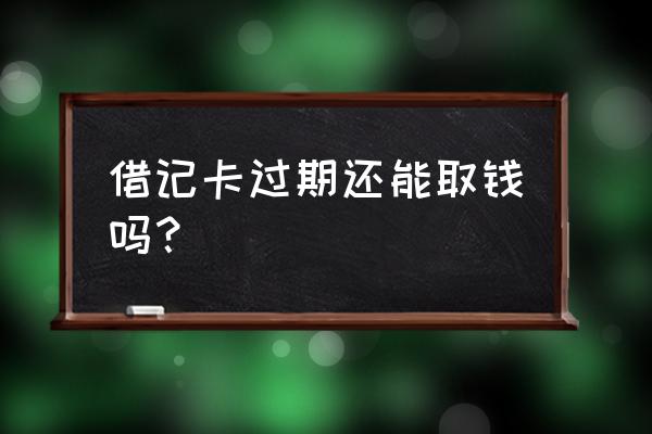 中国银行借记卡过期怎么办理流程 借记卡过期还能取钱吗？