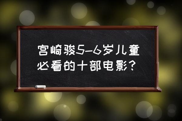 世界100部经典日本动画 宫崎骏5-6岁儿童必看的十部电影？