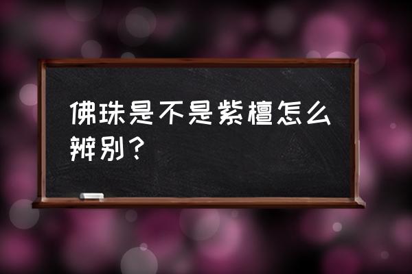 手串和念珠要分清 佛珠是不是紫檀怎么辨别？