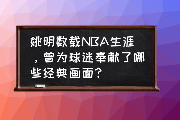 姚明的辉煌历史 姚明数载NBA生涯，曾为球迷奉献了哪些经典画面？