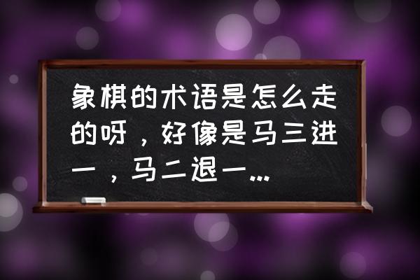 象棋马在各个位置的叫法 象棋的术语是怎么走的呀，好像是马三进一，马二退一，这些我不懂，谁可以教教吗？