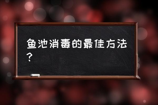 鱼塘用二氧化氯什么情况下用最好 鱼池消毒的最佳方法？