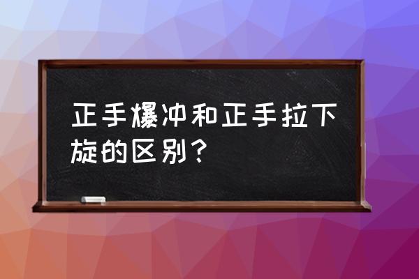 正手下旋球的正确方法 正手爆冲和正手拉下旋的区别？