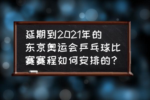 东京奥运30日赛程表 延期到2021年的东京奥运会乒乓球比赛赛程如何安排的？