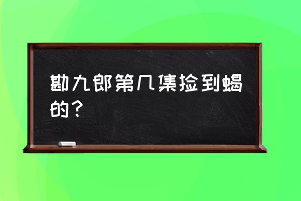 火影忍者手游风影夺环副本第一关 勘九郎第几集捡到蝎的？