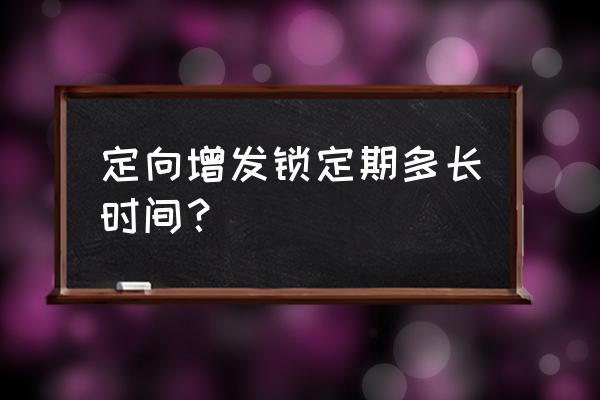 股份锁定期一般多久 定向增发锁定期多长时间？