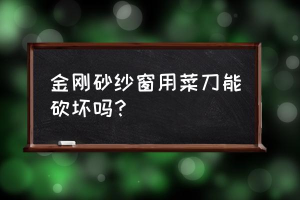 金刚菩提怎么清洗才不会变形呢 金刚砂纱窗用菜刀能砍坏吗？