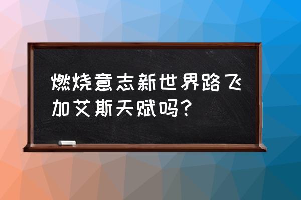 航海王路飞加点带图 燃烧意志新世界路飞加艾斯天赋吗？