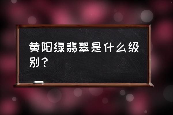 翡翠的颜色和种类有哪些 黄阳绿翡翠是什么级别？