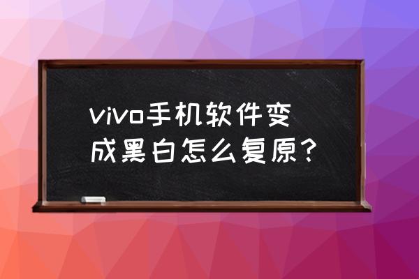 vivo手机屏黑白色怎么调 vivo手机软件变成黑白怎么复原？