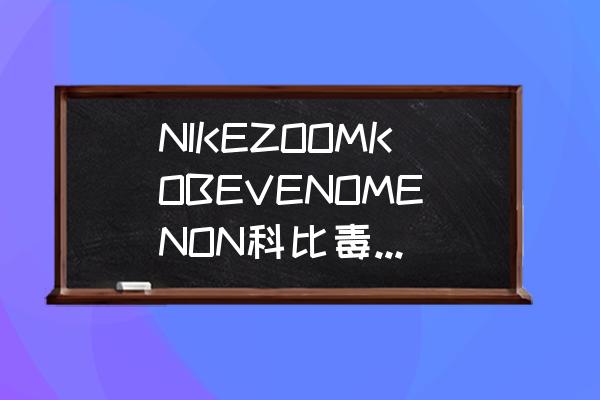 科比真实长相特点 NIKEZOOMKOBEVENOMENON科比毒液4的性能到底有多好？