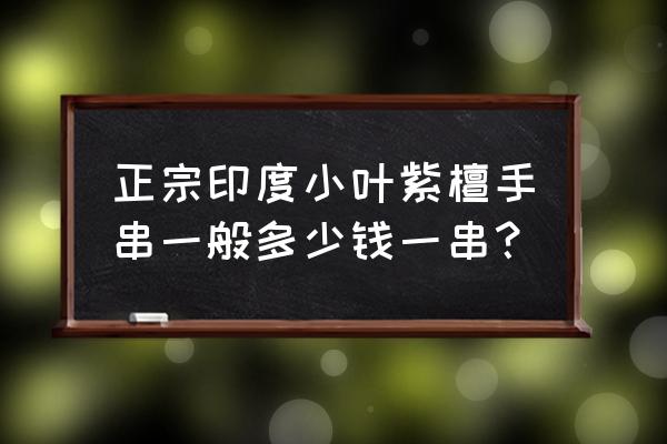 印度小叶紫檀为什么这么便宜 正宗印度小叶紫檀手串一般多少钱一串？