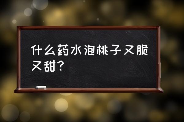 桃增甜的最好肥料 什么药水泡桃子又脆又甜？