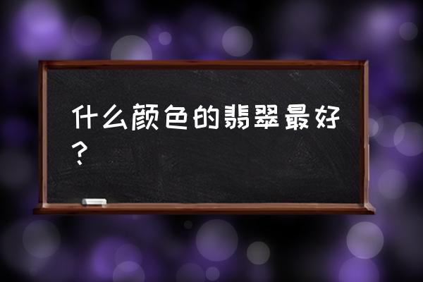 翡翠讲究看色不看种 什么颜色的翡翠最好？