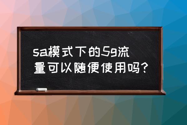 手机流量为什么不能随便用 sa模式下的5g流量可以随便使用吗？