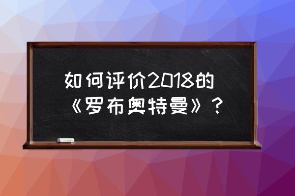 欧布奥特曼玩具测评万代 如何评价2018的《罗布奥特曼》？