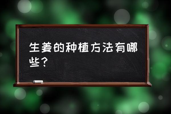 如何争做绿网家庭 生姜的种植方法有哪些？