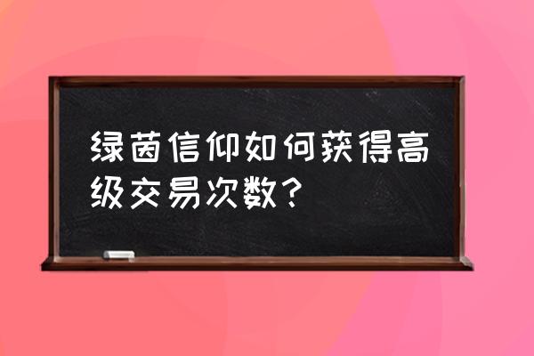 绿茵信仰如何删除自己账号 绿茵信仰如何获得高级交易次数？