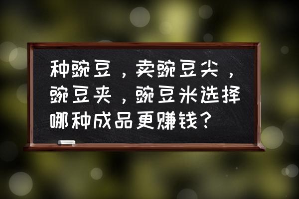 怎么挑选平价大米种子品种 种豌豆，卖豌豆尖，豌豆夹，豌豆米选择哪种成品更赚钱？