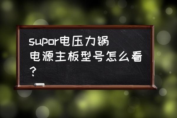 主板厂家型号代码 supor电压力锅电源主板型号怎么看？