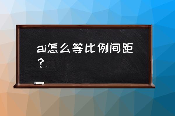 ai怎么把多个图形调成一样的间距 ai怎么等比例间距？