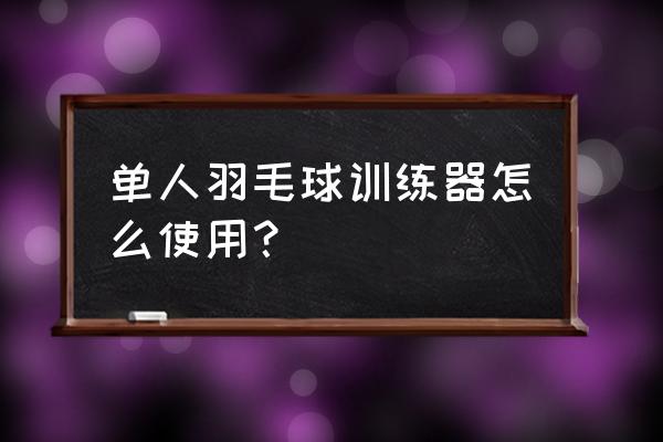 羽毛球单打训练器好用吗 单人羽毛球训练器怎么使用？