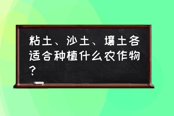 7-10岁儿童春天粘土画100个 粘土、沙土、壤土各适合种植什么农作物？