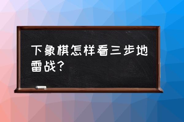 象棋残局第三关怎么过 下象棋怎样看三步地雷战？