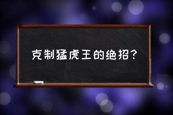 武战道升级武器哪里来的 克制猛虎王的绝招？