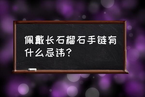 穿戴注意事项及禁忌 佩戴长石榴石手链有什么忌讳？