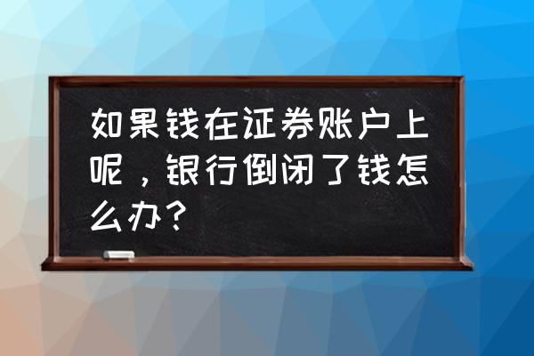 银行如果破产欠银行的钱怎么办 如果钱在证券账户上呢，银行倒闭了钱怎么办？