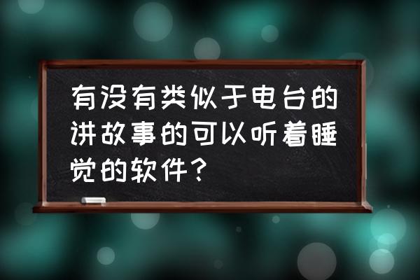 免费离线缓存听书软件哪个好 有没有类似于电台的讲故事的可以听着睡觉的软件？