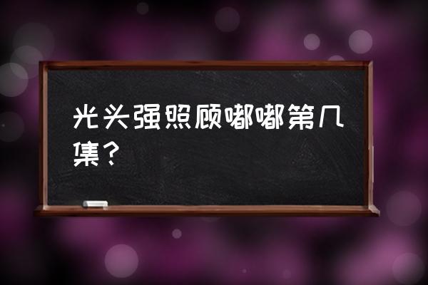 熊出没里面的嘟嘟现在怎么样了 光头强照顾嘟嘟第几集？