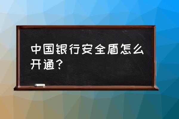 中行手机盾怎样开通 中国银行安全盾怎么开通？