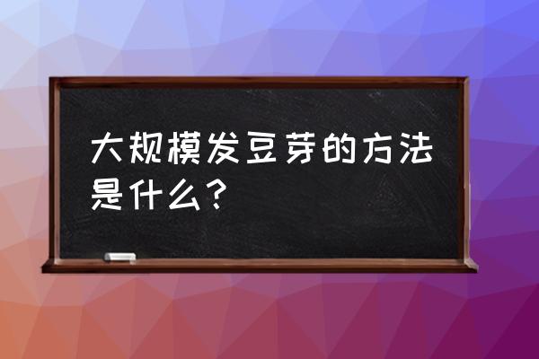 大量生产豆芽的方法 大规模发豆芽的方法是什么？