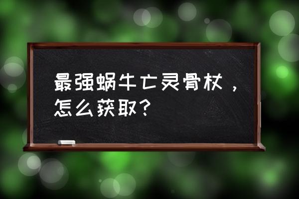 最强蜗牛哪里合成 最强蜗牛亡灵骨杖，怎么获取？