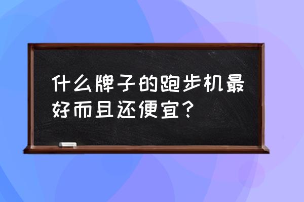 跑步机品牌十大排名榜家用 什么牌子的跑步机最好而且还便宜？