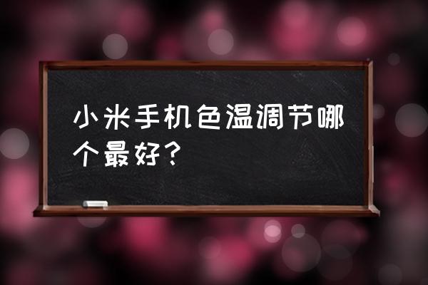 小米手机怎么调成正常色温 小米手机色温调节哪个最好？