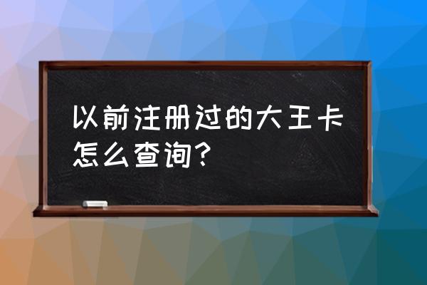 王卡申请的号码怎么查看 以前注册过的大王卡怎么查询？