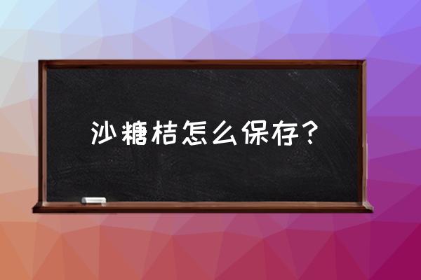 沙糖桔最简单的保存方法 沙糖桔怎么保存？