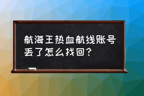 航海王独自离开的伙伴怎么解锁 航海王热血航线账号丢了怎么找回？