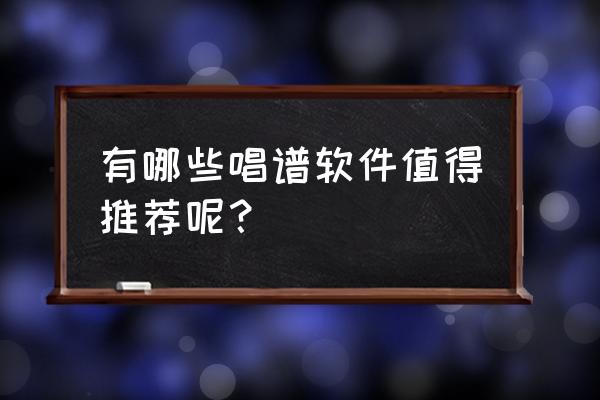 象棋桥最新版本 有哪些唱谱软件值得推荐呢？